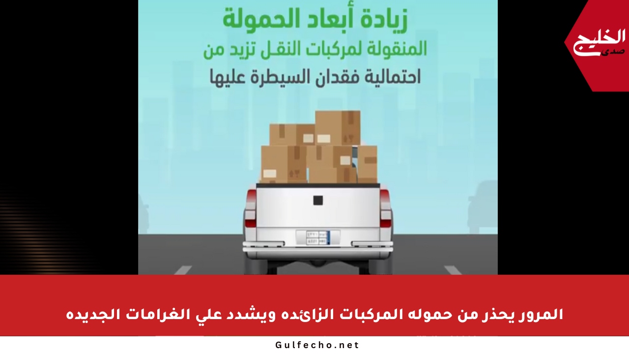 المرور يحذر من حمولة المركبات الزائدة ويشدد على الغرامات الجديدة